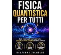 FISICA QUANTISTICA PER TUTTI: 7 libri in 1, dalla materia alla teoria del tutto, spiegata in modo semplice e senza formule