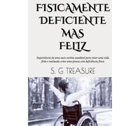 FISICAMENTE DEFICIENTE MAS FELIZ: Importância de uma auto-estima saudável para viver uma vida feliz e realizada como uma pessoa com deficiência física (S. G TREASURE'S ENCOURAGEMENT BOOKSTORE)