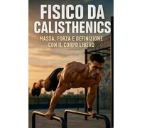 Fisico da Calisthenics: Massa, forza e definizione con il corpo libero: 3 (Metodo Calisthenics)