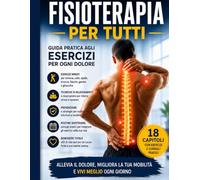 FISIOTERAPIA PER TUTTI: Guida pratica agli esercizi per ogni dolore: allevia schiena, collo, spalle e articolazioni con tecniche semplici per migliorare mobilità, postura e benessere quotidiano