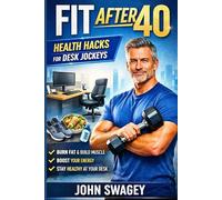 Fit After 40: Health Hacks for Desk Jockeys: Desk Job Fitness for Men Over 40: Lose Belly Fat, Fix Back Pain, Get Your Energy Back