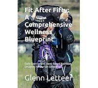 Fit After Fifty: A Comprehensive Wellness Blueprint: Daily Exercise and Plant-Based Nutrition Designed for the 50+ Generation