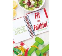 Fit and Faithful: A Christian Guide to Good Health and Peace of Mind