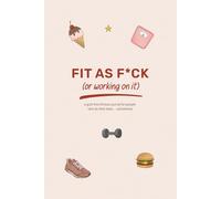 Fit as F*ck (or Working on It): A Guided Fitness Journal with Prompts for Beginners, Habit Builders, and Anyone Trying to Stay Motivated and Consistent