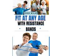 FIT AT ANY AGE WITH RESISTANCE BANDS: Illustrated Workouts and 101 Safe Exercises for Seniors 50, 60, and Beyond