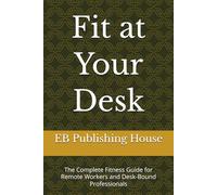 Fit at Your Desk: The Complete Fitness Guide for Remote Workers and Desk-Bound Professionals