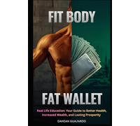 FIT BODY FAT WALLET: Real Life Education: Your Guide To Better Health, Increased Wealth, and Lasting Prosperity