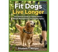 Fit Dogs Live Longer: The Ultimate Guide to Canine Fitness, Weight Management, and Healthy Aging