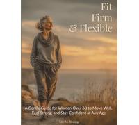 Fit Firm & Flexible: A Gentle Guide for Women Over 60 to Move Well, Feel Strong, and Stay Confident at Any Age