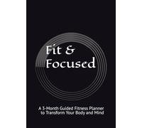 Fit & Focused: A 3-Month Guided Fitness Planner to Transform Your Body and Mind