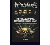 FIT FOR AN AUTOPSY: DEATHCORE'S DEFINING LEGACY: THE BIOGRAPHY OF A GROUNDBREAKING BAND