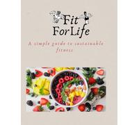 FIT FOR LIFE: A SIMPLE GUIDE TO SUSTAINABLE FITNESS