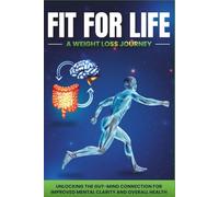 Fit for Life: A Weight Loss Journey: Unlocking the Gut-Mind Connection for Mental Clarity and Overall Health