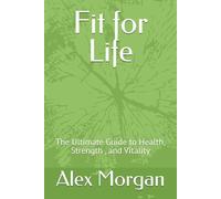 Fit for Life: The Ultimate Guide to Health, Strength , and Vitality
