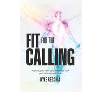 Fit for the Calling: Aligning your faith and fitness to fulfill your ultimate purpose