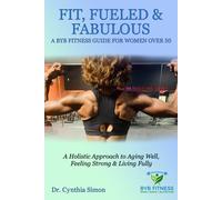 Fit, Fueled & Fabulous A BYB Fitness Guide for Women Over 50: A Holistic Approach to Aging Well, Feeling Strong & Living Fully