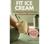 FIT ICE CREAM No-Machine Protein Recipes for Anyone Who Trains: Sweet, protein-packed snacks ready in minutes, for before and after your workout - ... recipe, and none of the flavor compromise.
