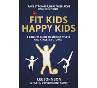 Fit Kids, Happy Kids: A PARENT’S GUIDE TO STRONG STARTS AND ATHLETIC FUTURES