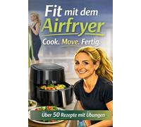 Fit mit dem Airfryer: Über 50 gesunde Rezepte mit Übungen für mehr Fitness im Alltag (Airfryer Rezeptbuch-Serie: Schnell, einfach, gesund & lecker!)