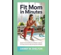 Fit Mom in Minutes: Quick Home Workouts & Simple Routines for Busy Moms to Stay Strong and Confident