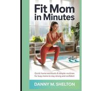 Fit Mom in Minutes: Quick Home Workouts & Simple Routines for Busy Moms to Stay Strong and Confident