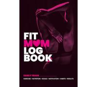 Fit Mom Log Book: A 90-Day Fitness, Nutrition & Wellness Tracker, Journal & Planner for Busy Moms - The Perfect Gift for Moms Who Want to Prioritize Their Health. 6x9 inches.