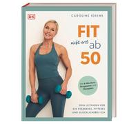 Fit nicht erst ab 50: Dein Leitfaden für ein stärkeres, fitteres und glücklicheres Ich. Mit 6-Wochen-Programm und Rezepten für Frauen in der Lebensmitte