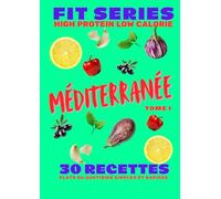 FIT SERIES - Tome 1 : Méditerranée: 30 recettes protéinées, équilibrées et basses en calories pour une cuisine simple et efficace
