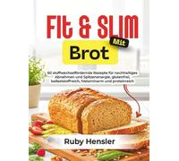 Fit & Slim mit Brot: 60 stoffwechselfördernde Rezepte für nachhaltiges Abnehmen und Spitzenenergie, glutenfrei, ballaststoffreich, histaminarm und proteinreich (Gesunder Lebensstil)