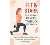 Fit & Stark - Dein 90-Tage Fitness-Tagebuch für Frauen: Trainings- & Ernährungsplaner zum Abnehmen, Muskelaufbau & mehr Energie - inkl. Motivation & Wochenreflexion