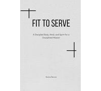 Fit To Serve: A Discipled Body, Mind, and Spirit for a Disciplined Mission.