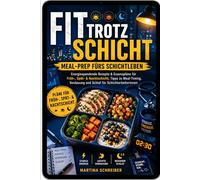 Fit trotz Schicht - Meal-Prep fürs Schichtleben: Energiespendende Rezepte & Essenspläne für Früh-, Spät- & Nachtschicht, Tipps zu Meal-Timing, Verdauung und Schlaf für Schichtarbeiterinnen