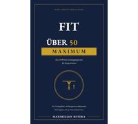 Fit über 50: Maximum: Das 12-Wochen-Leistungsprogramm für Fortgeschrittene - drei Trainingsblöcke, 40 Übungen und Zugangsprüfung, bis zur Bühnenreife ... (Ü50 Einstieg - Fortgeschritten - Hardcore)