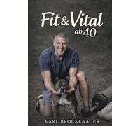 Fit und Vital ab 40: Energie Kraft und Beweglichkeit für die zweite Lebenshälfte (Gesund und vital ab 40 - Das alltagstaugliche System)