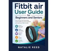 Fitbit Air User Guide for Beginners and Seniors: How to Set Up, Track Fitness Goals, Monitor Health, Fix Common Problems, and Master Your Fitbit Air Easily