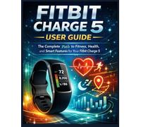 Fitbit Charge 5 User Guide: The Complete Path to fitness, Health, and Smart Features for Your Fitbit Charge 5