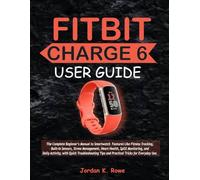 FITBIT CHARGE 6 USER GUIDE: The Complete Beginner’s Manual to Smartwatch Features Like Fitness Tracking, Built-In Sensors, Stress Management, Heart ... Tips and Practical Tricks for Every