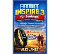 Fitbit Inspire 3 für Senioren: Die leicht verständliche Bedienungsanleitung: Anleitung in Großdruck zur Erfassung von Herzfrequenz, Schritten und Schlaf ohne technisches Studium