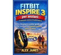 Fitbit Inspire 3 per anziani: il manuale utente di facile lettura: Istruzioni in caratteri grandi per monitorare la frequenza cardiaca, i passi e il sonno senza una laurea in tecnologia
