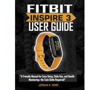 FITBIT INSPIRE 3 USER GUIDE: "A Friendly Manual for Easy Setup, Daily Use, and Health Monitoring-No Tech Skills Required!"