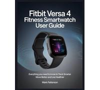 Fitbit Versa 4 Fitness Smartwatch user guide: Everything You Need to Know to Track Smarter Move Better and Live Healthier