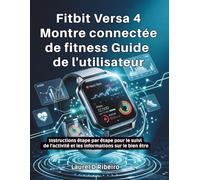 Fitbit Versa 4 Montre connectée de fitness Guide de l'utilisateur: Instructions étape par étape pour le suivi de l'activité et les informations sur le bien être