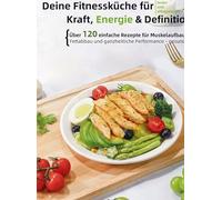 FitFuel: Deine Fitnessküche für Kraft, Energie & Definition: Über 120 einfache Rezepte für Muskelaufbau, Fettabbau und ganzheitliche Performance - gesund, lecker und alltagstauglich