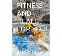 FITNESS AND HEALTH FOR YOU!: Simple Science, and Practical Fitness for Health, Strength, Weight Loss, and Longevity at Any Age