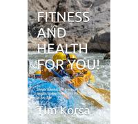 FITNESS AND HEALTH FOR YOU!: Simple Science, and Practical Fitness for Health, Strength, Weight Loss, and Longevity at Any Age