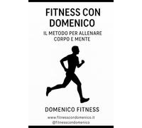 Fitness con Domenico - Il Metodo per Allenare Corpo e Mente: Un manuale per riscoprire energia, equilibrio e costanza, ovunque tu sia.