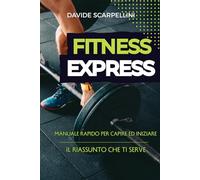 FITNESS EXPRESS: IL RIASSUNTO CHE TI SERVE - MANUALE RAPIDO PER CAPIRE ED INIZIARE