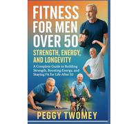 FITNESS FOR MEN OVER 50: STRENGTH, ENERGY, AND LONGEVITYq: A Complete Guide To Building Strength, Boosting Energy, And Staying Fit For Life After 50