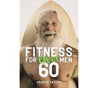 Fitness For Men Over 60: The Truth About Testosterone and Strength After 60: Why Your Hormones Aren't the Problem and Iron Is the Answer