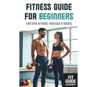 Fitness Guide for Beginners: First Steps in Fitness: Your Guide to Success